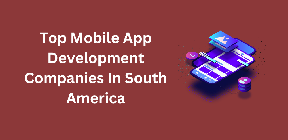 Top Mobile App Development Companies In South America